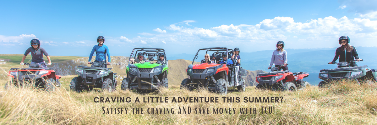 CRAVING A LITTLE ADVENTURE THIS SUMMER? Satisfy the craving AND save money with TCU!
