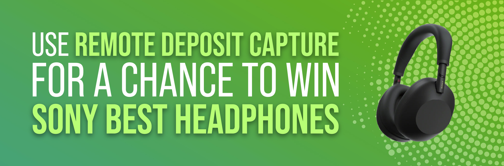 Use Remote Deposite Capture for a chance to win Sony Best Headphones!